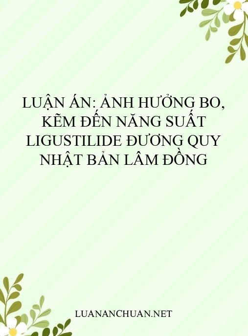 Luận án: Ảnh hưởng Bo, Kẽm đến năng suất ligustilide đương quy Nhật Bản Lâm Đồng
