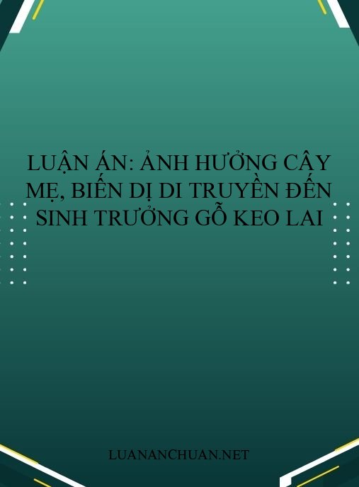 Luận án: Ảnh hưởng cây mẹ, biến dị di truyền đến sinh trưởng gỗ Keo lai