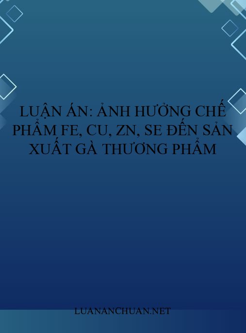 Luận án: Ảnh hưởng chế phẩm Fe, Cu, Zn, Se đến sản xuất gà thương phẩm