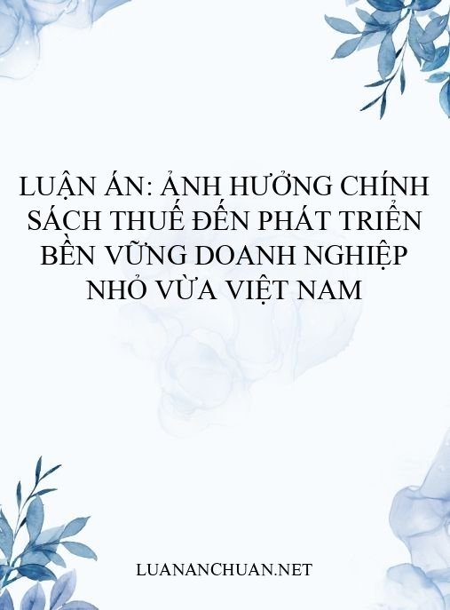Luận án: Ảnh hưởng chính sách thuế đến phát triển bền vững doanh nghiệp nhỏ vừa Việt Nam