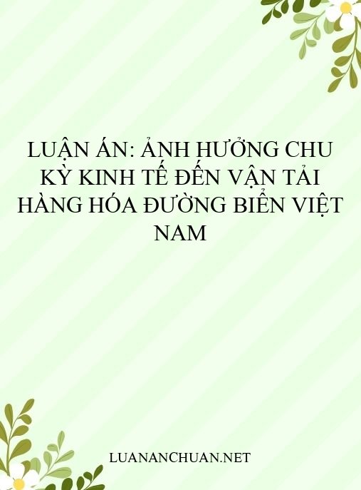Luận án: Ảnh hưởng chu kỳ kinh tế đến vận tải hàng hóa đường biển Việt Nam