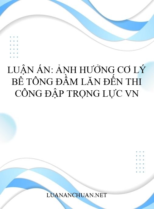 Luận án: Ảnh hưởng cơ lý bê tông đầm lăn đến thi công đập trọng lực VN