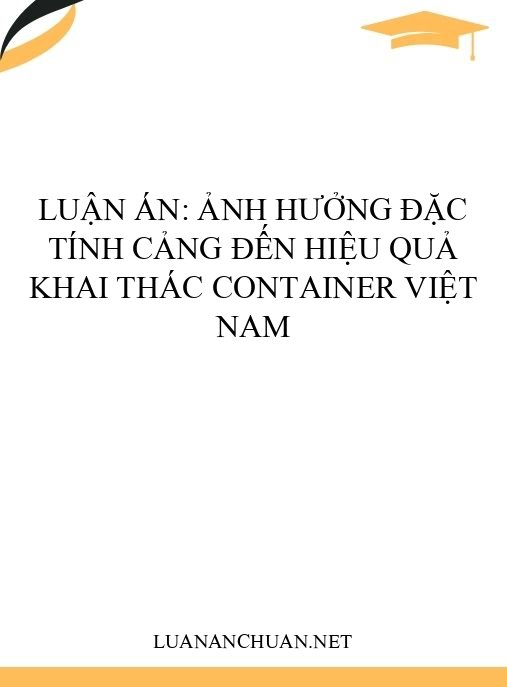 Luận án: Ảnh hưởng đặc tính cảng đến hiệu quả khai thác container Việt Nam