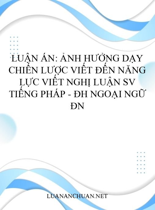 Luận án: Ảnh hưởng dạy chiến lược viết đến năng lực viết nghị luận SV tiếng Pháp – ĐH Ngoại ngữ ĐN
