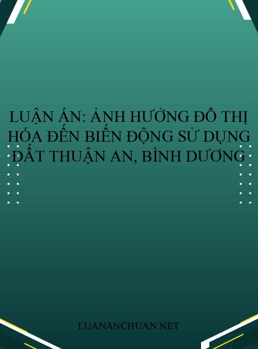 Luận án: Ảnh hưởng đô thị hóa đến biến động sử dụng đất Thuận An, Bình Dương