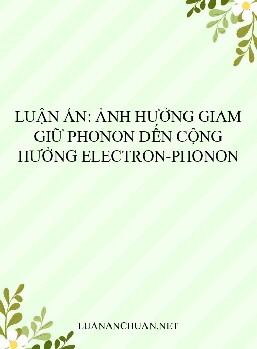 Luận án: Ảnh hưởng giam giữ phonon đến cộng hưởng electron-phonon