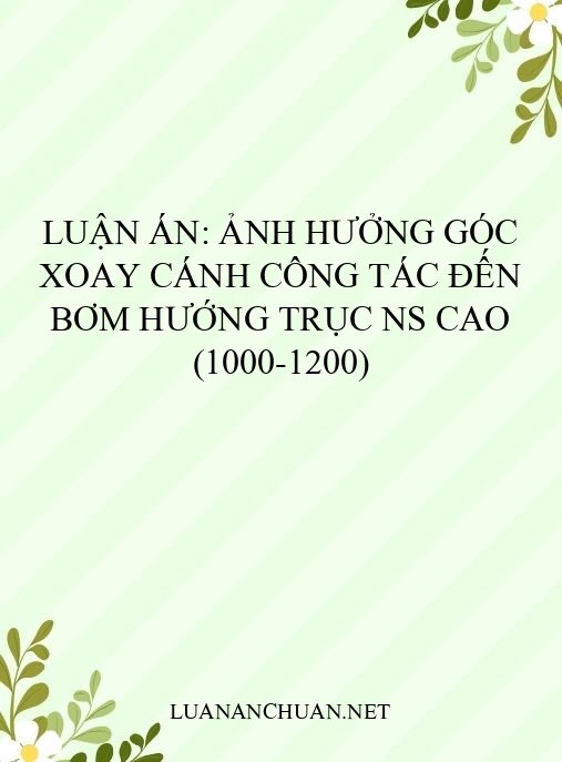 Luận án: Ảnh hưởng góc xoay cánh công tác đến bơm hướng trục ns cao (1000-1200)