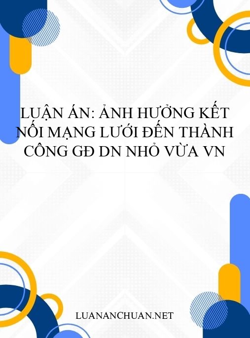 Luận án: Ảnh hưởng kết nối mạng lưới đến thành công GĐ DN nhỏ vừa VN