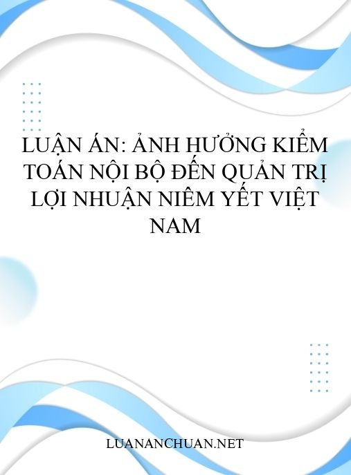 Luận án: Ảnh hưởng kiểm toán nội bộ đến quản trị lợi nhuận niêm yết Việt Nam