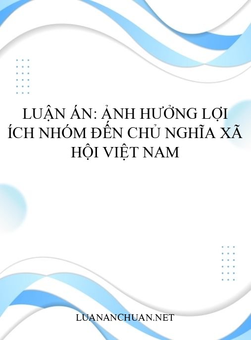 Luận án: Ảnh hưởng lợi ích nhóm đến chủ nghĩa xã hội Việt Nam