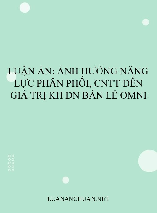Luận án: Ảnh hưởng năng lực phân phối, CNTT đến giá trị KH DN bán lẻ Omni
