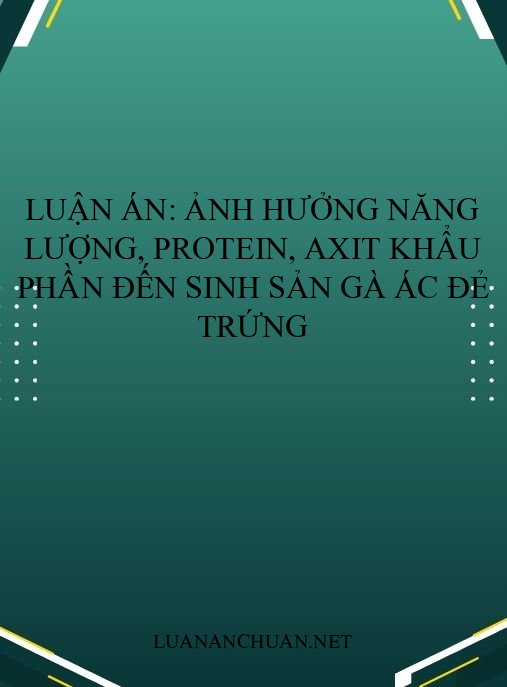 Luận án: Ảnh hưởng năng lượng, protein, axit khẩu phần đến sinh sản gà ác đẻ trứng