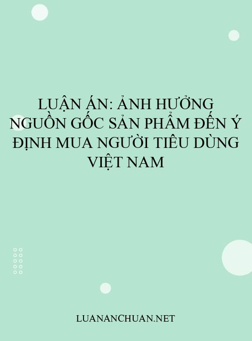 Luận án: Ảnh hưởng nguồn gốc sản phẩm đến ý định mua người tiêu dùng Việt Nam
