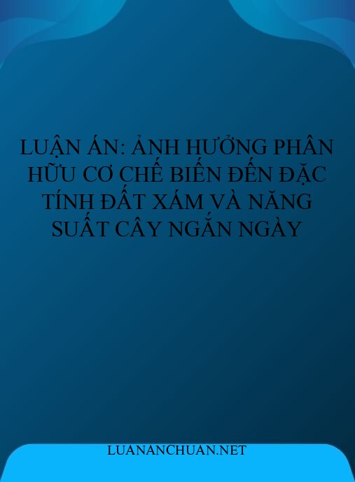 Luận án: Ảnh hưởng phân hữu cơ chế biến đến đặc tính đất xám và năng suất cây ngắn ngày