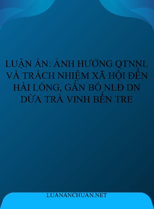 Luận án: Ảnh hưởng QTNNL và trách nhiệm xã hội đến hài lòng, gắn bó NLĐ DN dừa Trà Vinh Bến Tre