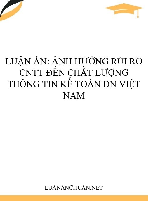 Luận án: Ảnh hưởng rủi ro CNTT đến chất lượng thông tin kế toán DN Việt Nam
