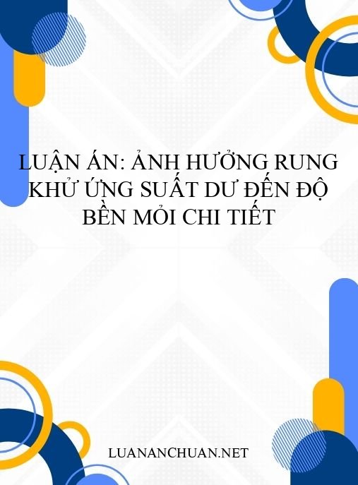 Luận án: Ảnh hưởng rung khử ứng suất dư đến độ bền mỏi chi tiết
