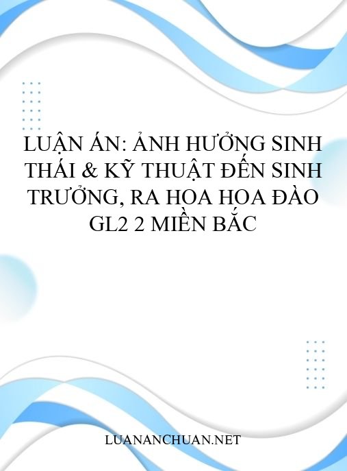 Luận án: Ảnh hưởng sinh thái & kỹ thuật đến sinh trưởng, ra hoa hoa đào GL2 2 miền Bắc