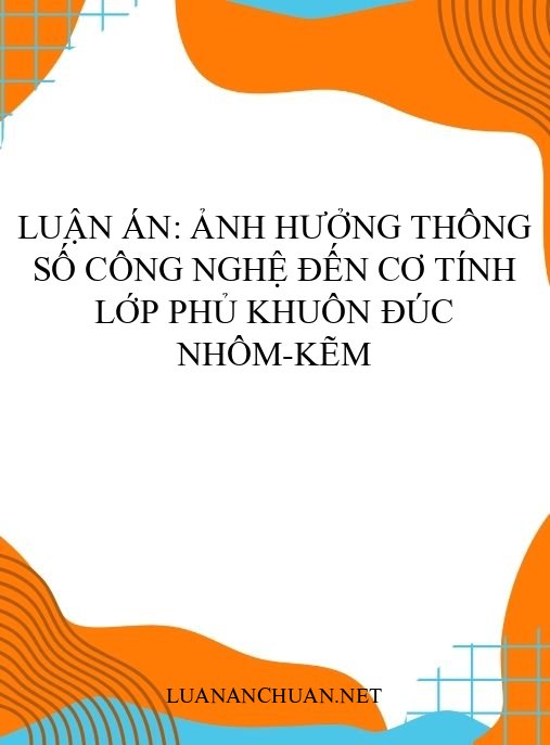 Luận án: Ảnh hưởng thông số công nghệ đến cơ tính lớp phủ khuôn đúc nhôm-kẽm