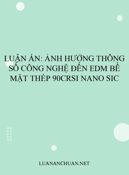 Luận án: Ảnh hưởng thông số công nghệ đến EDM bề mặt thép 90CrSi nano SiC