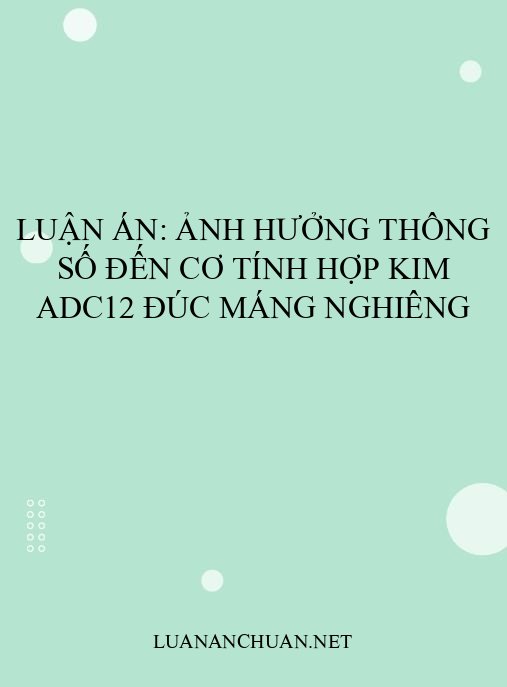 Luận án: Ảnh hưởng thông số đến cơ tính hợp kim ADC12 đúc máng nghiêng