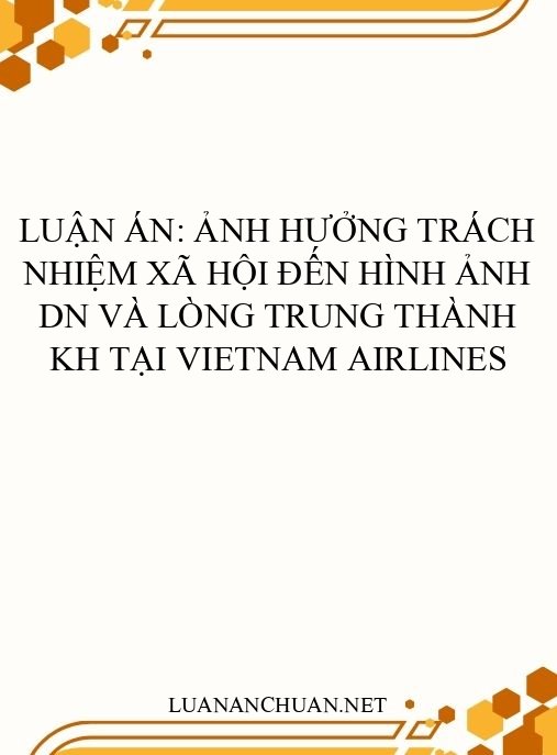 Luận án: Ảnh hưởng trách nhiệm xã hội đến hình ảnh DN và lòng trung thành KH tại Vietnam Airlines