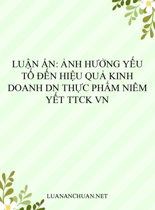 Luận án: Ảnh hưởng yếu tố đến hiệu quả kinh doanh DN thực phẩm niêm yết TTCK VN