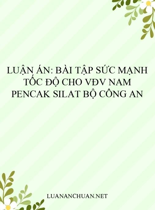 Luận án: Bài tập sức mạnh tốc độ cho VĐV nam Pencak Silat Bộ Công An