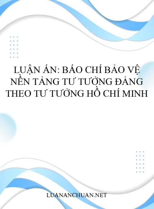 Luận án: Báo chí bảo vệ nền tảng tư tưởng Đảng theo tư tưởng Hồ Chí Minh