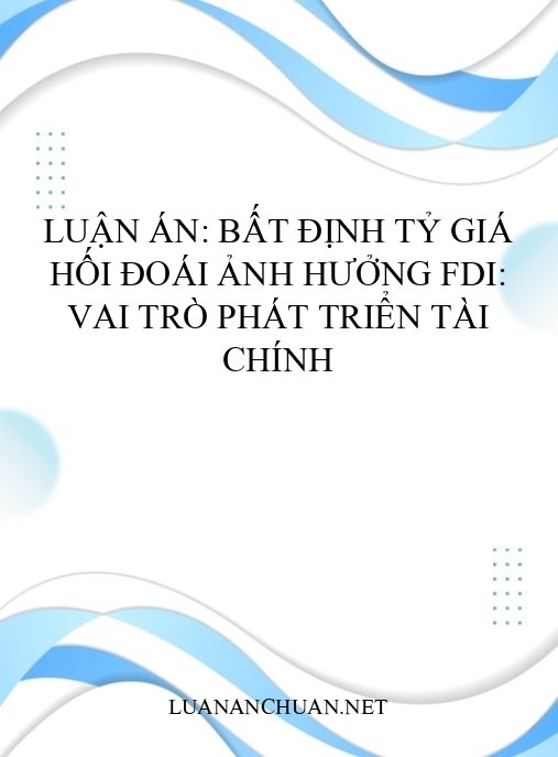 Luận án: Bất định tỷ giá hối đoái ảnh hưởng FDI: Vai trò phát triển tài chính