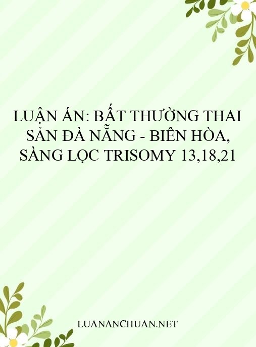 Luận án: Bất thường thai sản Đà Nẵng – Biên Hòa, sàng lọc trisomy 13,18,21