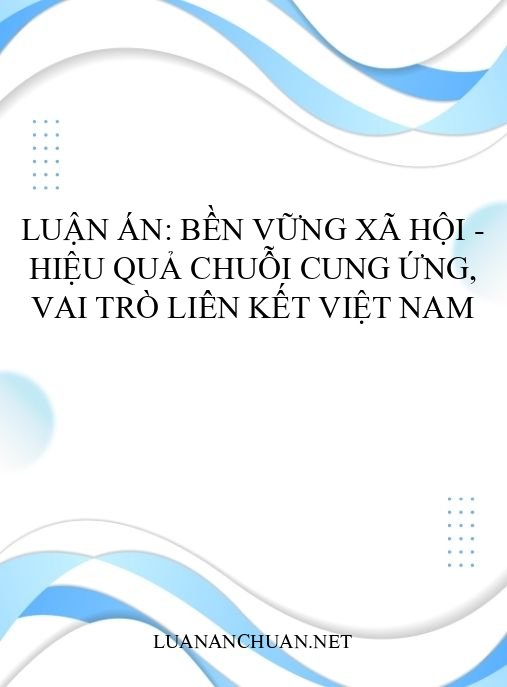 Luận án: Bền vững xã hội – hiệu quả chuỗi cung ứng, vai trò liên kết Việt Nam