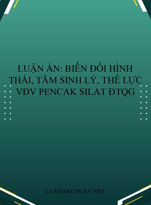 Luận án: Biến đổi hình thái, tâm sinh lý, thể lực VĐV Pencak Silat ĐTQG