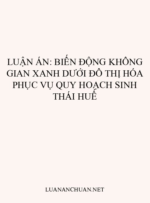 Luận án: Biến động không gian xanh dưới đô thị hóa phục vụ quy hoạch sinh thái Huế