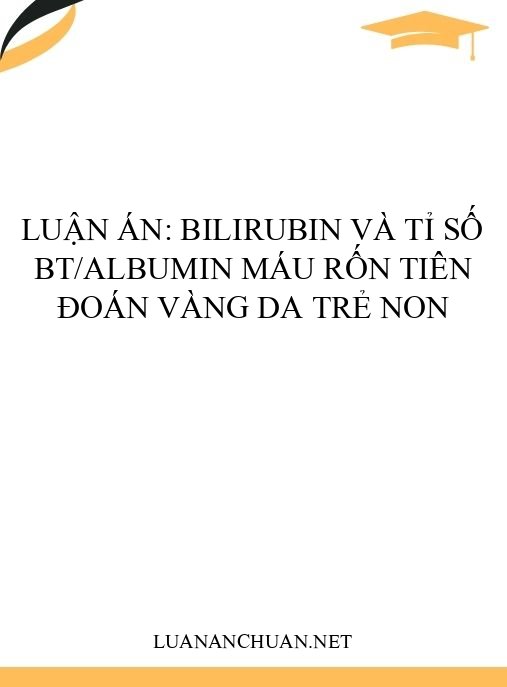 Luận án: Bilirubin và tỉ số BT/Albumin máu rốn tiên đoán vàng da trẻ non