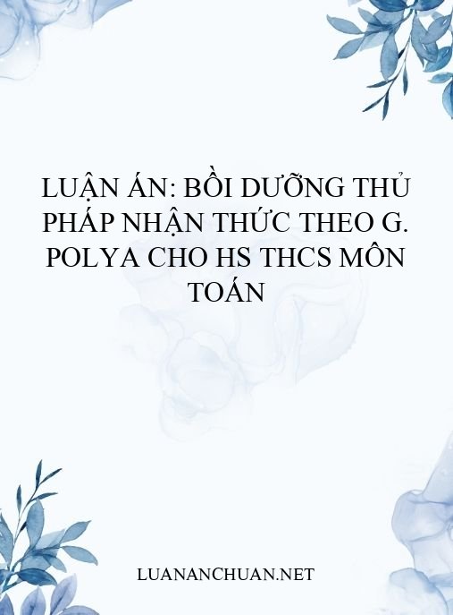 Luận án: Bồi dưỡng thủ pháp nhận thức theo G. Polya cho HS THCS môn Toán