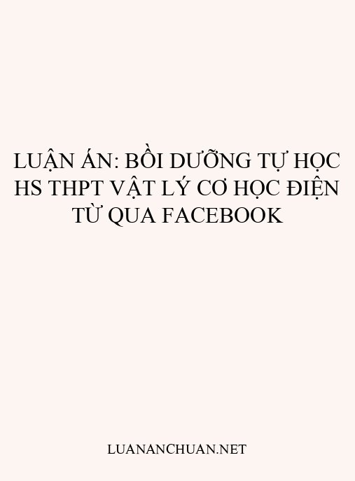 Luận án: Bồi dưỡng tự học HS THPT Vật lý cơ học điện từ qua Facebook