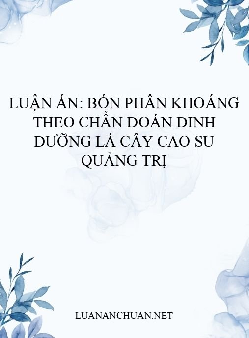 Luận án: Bón phân khoáng theo chẩn đoán dinh dưỡng lá cây cao su Quảng Trị
