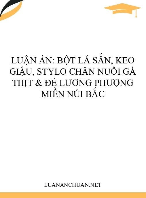 Luận án: Bột lá sắn, keo giậu, Stylo chăn nuôi gà thịt & đẻ Lương Phượng miền núi Bắc