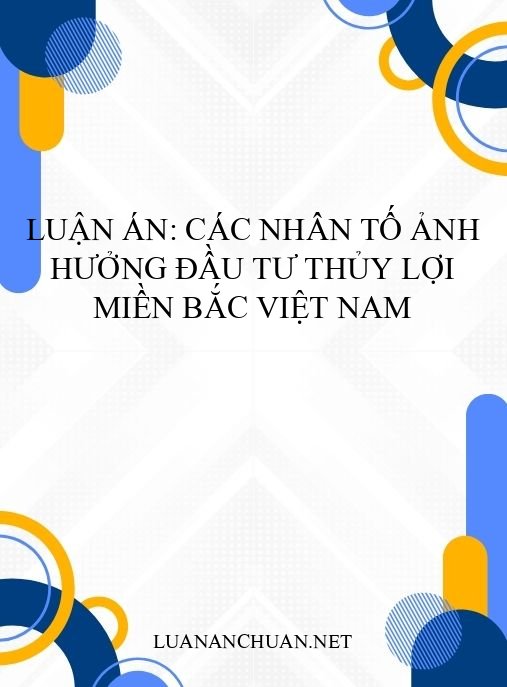 Luận án: Các nhân tố ảnh hưởng đầu tư thủy lợi miền Bắc Việt Nam