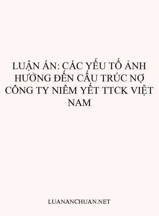 Luận án: Các yếu tố ảnh hưởng đến cấu trúc nợ công ty niêm yết TTCK Việt Nam