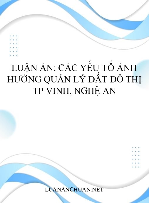 Luận án: Các yếu tố ảnh hưởng quản lý đất đô thị TP Vinh, Nghệ An