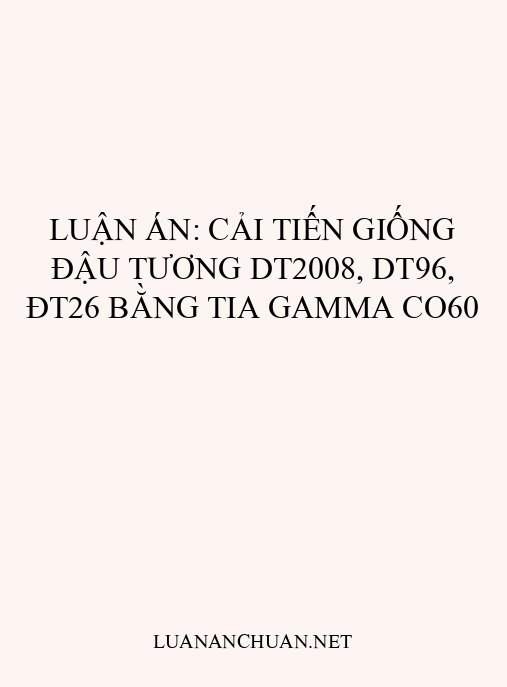 Luận án: Cải tiến giống đậu tương DT2008, DT96, ĐT26 bằng tia gamma Co60
