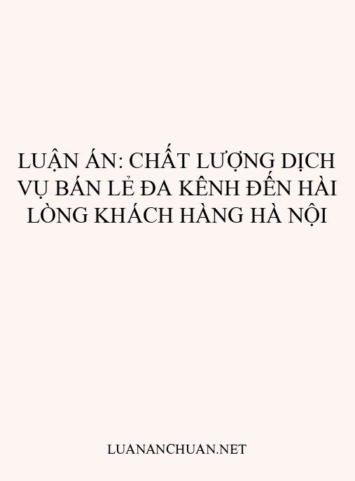 Luận án: Chất lượng dịch vụ bán lẻ đa kênh đến hài lòng khách hàng Hà Nội