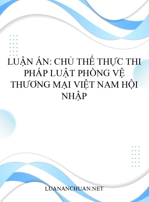 Luận án: Chủ thể thực thi pháp luật phòng vệ thương mại Việt Nam hội nhập
