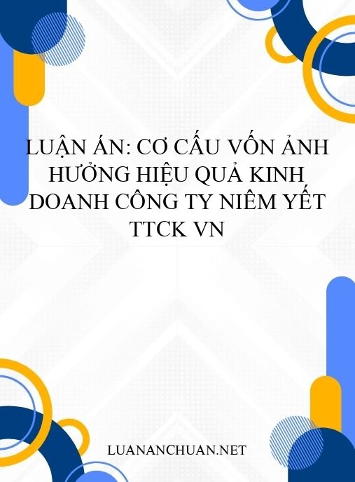 Luận án: Cơ cấu vốn ảnh hưởng hiệu quả kinh doanh công ty niêm yết TTCK VN