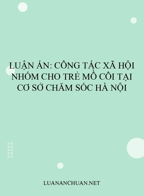 Luận án: Công tác xã hội nhóm cho trẻ mồ côi tại cơ sở chăm sóc Hà Nội