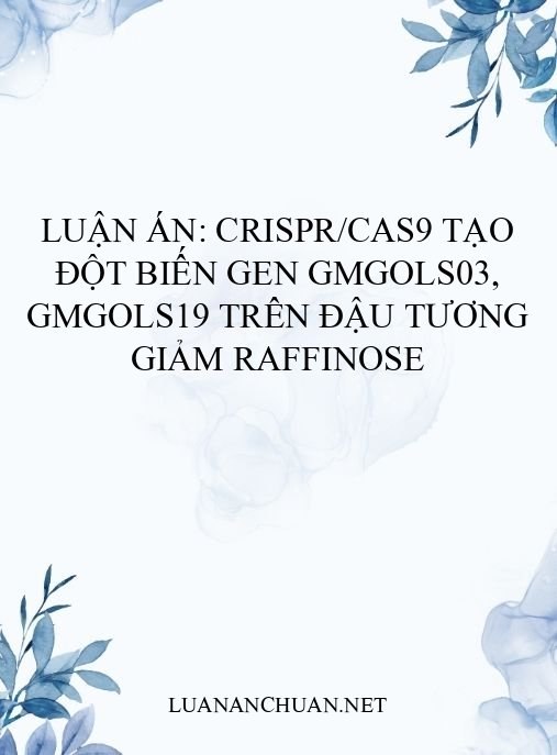 Luận án: CRISPR/Cas9 tạo đột biến gen GmGOLS03, GmGOLS19 trên đậu tương giảm raffinose