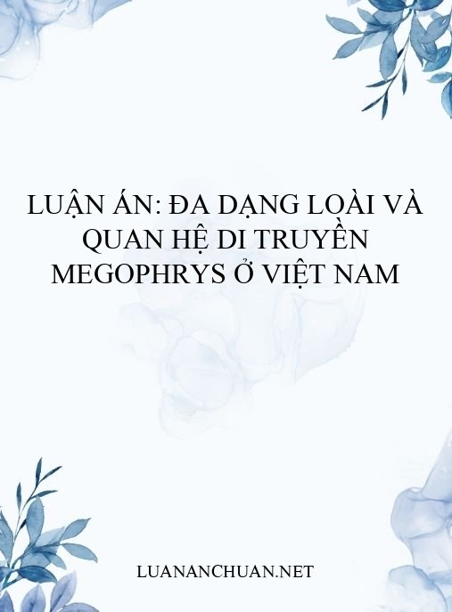 Luận án: Đa dạng loài và quan hệ di truyền Megophrys ở Việt Nam