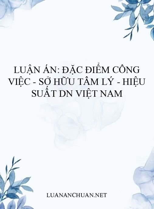 Luận án: Đặc điểm công việc – Sở hữu tâm lý – Hiệu suất DN Việt Nam